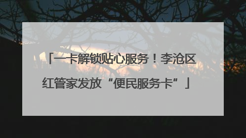 一卡解锁贴心服务！李沧区红管家发放“便民服务卡”