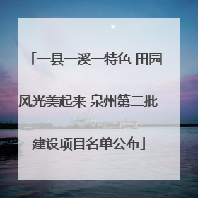 一县一溪一特色 田园风光美起来 泉州第二批建设项目名单公布