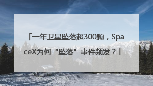 一年卫星坠落超300颗，SpaceX为何“坠落”事件频发？