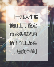 一批大牛股被盯上，稳定币龙头曝光内情！军工龙头，热度空前
