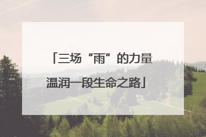 三场“雨”的力量温润一段生命之路
