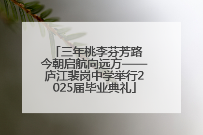 三年桃李芬芳路 今朝启航向远方——庐江裴岗中学举行2025届毕业典礼