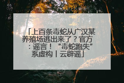 上百条毒蛇从广汉某养殖场逃出来了？官方：谣言！“毒蛇跑失”系虚构丨云辟谣