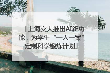 上海交大推出AI新功能，为学生“一人一案”定制科学锻炼计划