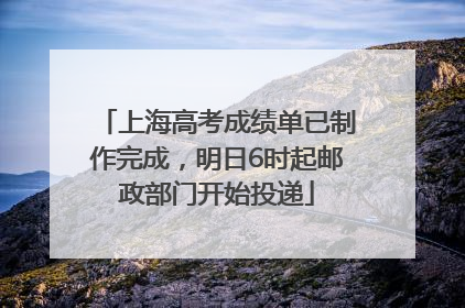 上海高考成绩单已制作完成，明日6时起邮政部门开始投递