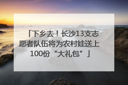 下乡去！长沙13支志愿者队伍将为农村娃送上100份“大礼包”