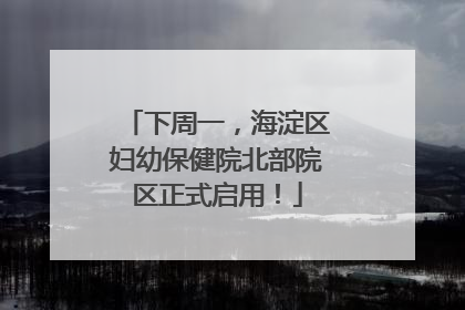 下周一，海淀区妇幼保健院北部院区正式启用！