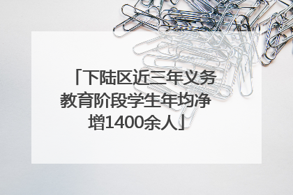 下陆区近三年义务教育阶段学生年均净增1400余人
