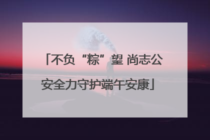 不负“粽”望 尚志公安全力守护端午安康