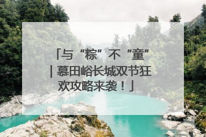 与“粽”不“童”｜慕田峪长城双节狂欢攻略来袭！