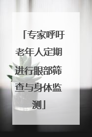 专家呼吁老年人定期进行眼部筛查与身体监测