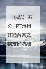 东航江苏公司在常州开通首条宠物友好航线