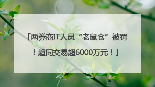 两券商IT人员“老鼠仓”被罚！趋同交易超6000万元！