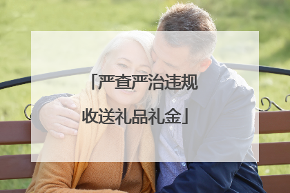 严查严治违规收送礼品礼金