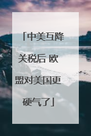 中美互降关税后 欧盟对美国更硬气了