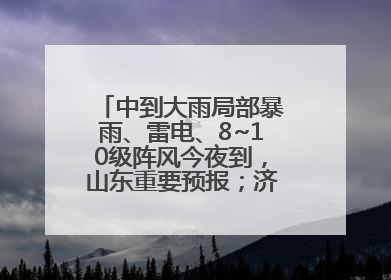 中到大雨局部暴雨、雷电、8~10级阵风今夜到，山东重要预报；济南连续2天有雨