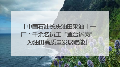 中国石油长庆油田采油十一厂：千余名员工“登台述岗” 为油田高质量发展赋能