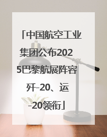 中国航空工业集团公布2025巴黎航展阵容 歼-20、运-20领衔
