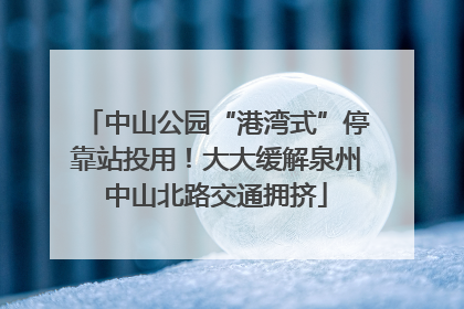 中山公园“港湾式”停靠站投用！大大缓解泉州中山北路交通拥挤