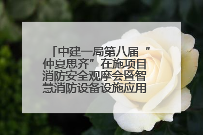 中建一局第八届“仲夏思齐”在施项目消防安全观摩会暨智慧消防设备设施应用交流会成功举办