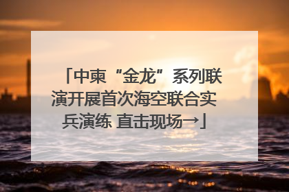 中柬“金龙”系列联演开展首次海空联合实兵演练 直击现场→