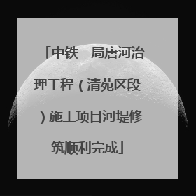 中铁二局唐河治理工程（清苑区段）施工项目河堤修筑顺利完成