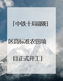 中铁十局郧阳区高标准农田项目正式开工