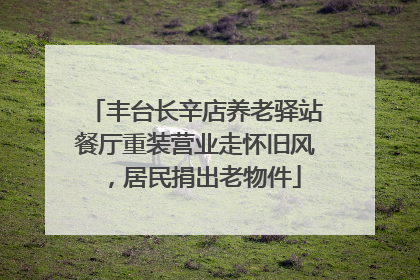 丰台长辛店养老驿站餐厅重装营业走怀旧风，居民捐出老物件
