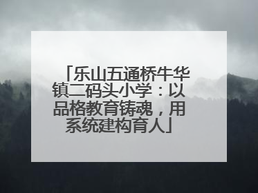 乐山五通桥牛华镇二码头小学：以品格教育铸魂，用系统建构育人