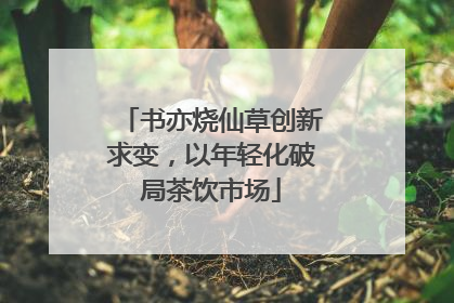 书亦烧仙草创新求变，以年轻化破局茶饮市场