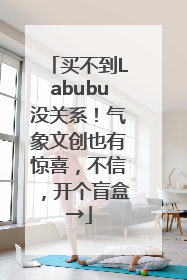 买不到Labubu没关系！气象文创也有惊喜，不信，开个盲盒→
