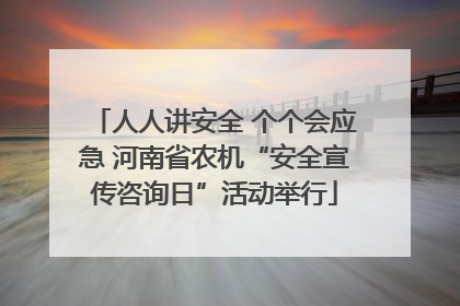人人讲安全 个个会应急 河南省农机“安全宣传咨询日”活动举行