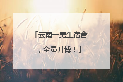 云南一男生宿舍，全员升博！