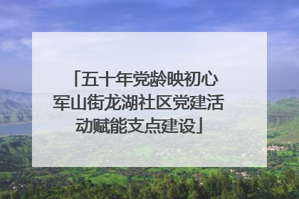 五十年党龄映初心 军山街龙湖社区党建活动赋能支点建设