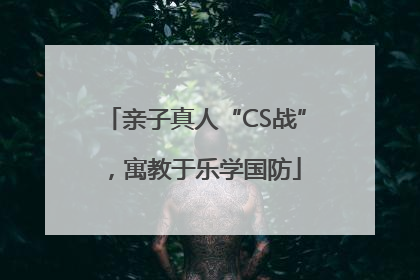 亲子真人“CS战”，寓教于乐学国防