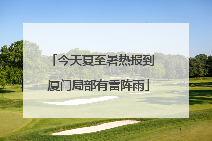 今天夏至暑热报到 厦门局部有雷阵雨