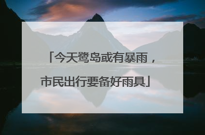 今天鹭岛或有暴雨，市民出行要备好雨具