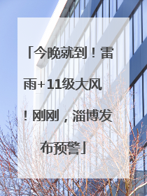 今晚就到！雷雨+11级大风！刚刚，淄博发布预警