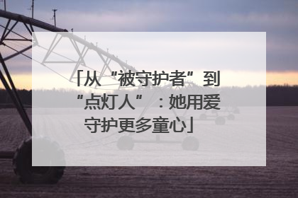从“被守护者”到“点灯人”：她用爱守护更多童心