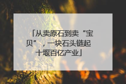 从卖原石到卖“宝贝”，一块石头链起十堰百亿产业
