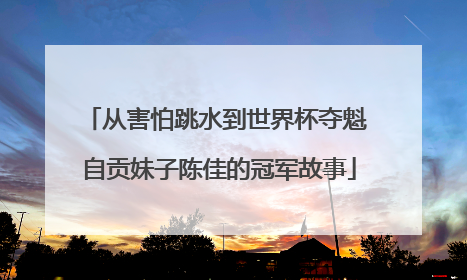 从害怕跳水到世界杯夺魁 自贡妹子陈佳的冠军故事