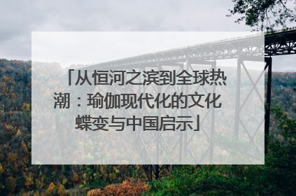 从恒河之滨到全球热潮：瑜伽现代化的文化蝶变与中国启示