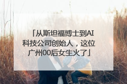 从斯坦福博士到AI科技公司创始人，这位广州00后女生火了