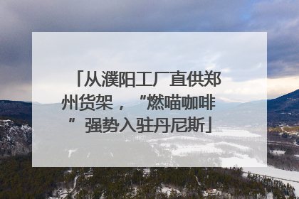 从濮阳工厂直供郑州货架，“燃喵咖啡”强势入驻丹尼斯