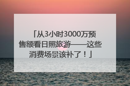从3小时3000万预售额看日照旅游——这些消费场景该补了！