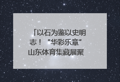 以石为鉴以史明志！“华彩乐章”山东体育集藏展聚焦“岱石丹心”