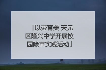以劳育美 天元区隆兴中学开展校园除草实践活动