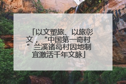 以文塑旅、以旅彰文，“中国第一奇村”兰溪诸葛村因地制宜激活千年文脉