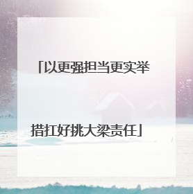 以更强担当更实举措扛好挑大梁责任