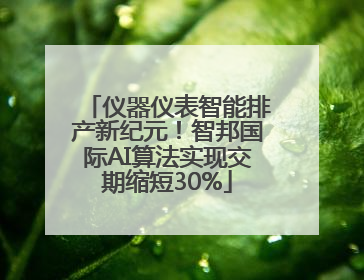 仪器仪表智能排产新纪元！智邦国际AI算法实现交期缩短30%